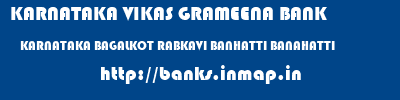 KARNATAKA VIKAS GRAMEENA BANK  KARNATAKA BAGALKOT RABKAVI BANHATTI BANAHATTI  banks information 